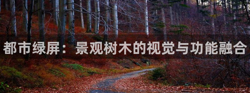 新宝gg合法吗:都市绿屏:景观树木的视觉与功能融合