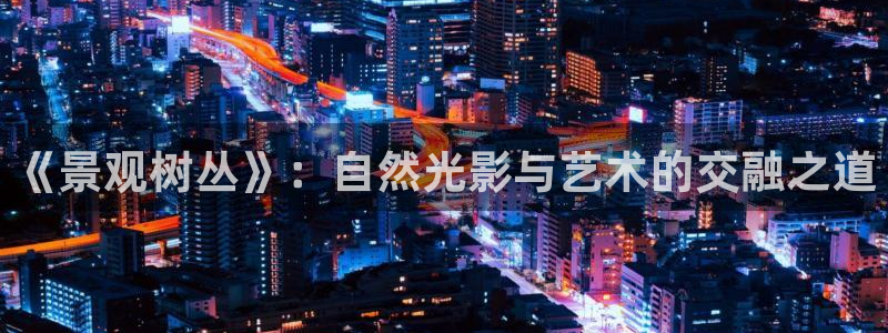 gg新宝创新:《景观树丛》:自然光影与艺术的交融之道