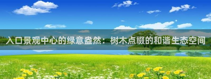 新宝gg 注册:入口景观中心的绿意盎然:树木点缀的和谐生态空间